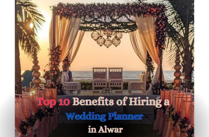 Top 10 Benefits of Hiring a Wedding Planner in Alwar